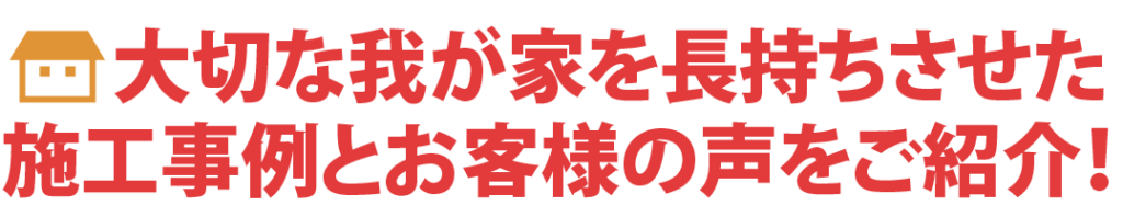 大切な我が家を長持ちさせた施工事例とお客様の声をご紹介!