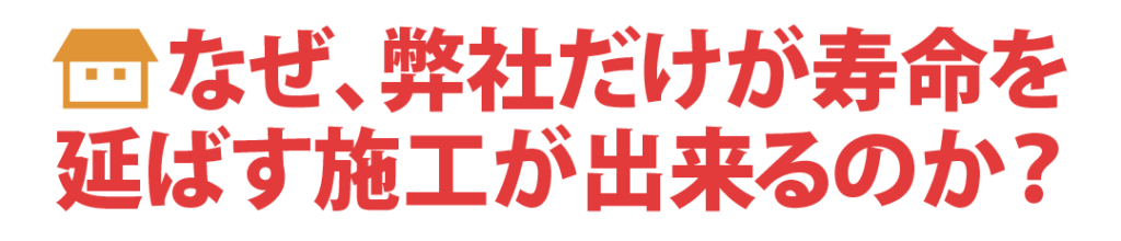 なぜ、弊社だけが寿命を延ばす施工が出来るのか?